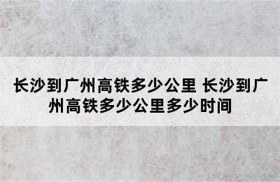 长沙到广州高铁多少公里 长沙到广州高铁多少公里多少时间